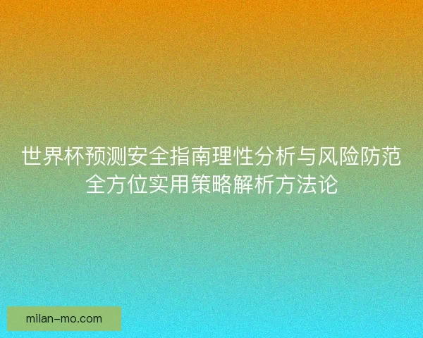 世界杯预测安全指南理性分析与风险防范全方位实用策略解析方法论