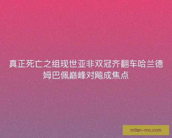真正死亡之组现世亚非双冠齐翻车哈兰德姆巴佩巅峰对飚成焦点
